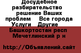 Досудебное разбирательство - решение Ваших проблем. - Все города Услуги » Другие   . Башкортостан респ.,Мечетлинский р-н